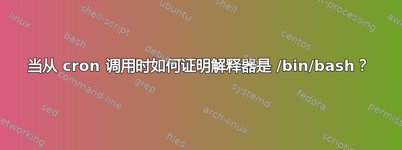 当从 cron 调用时如何证明解释器是 /bin/bash？