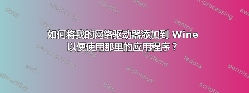 如何将我的网络驱动器添加到 Wine 以便使用那里的应用程序？