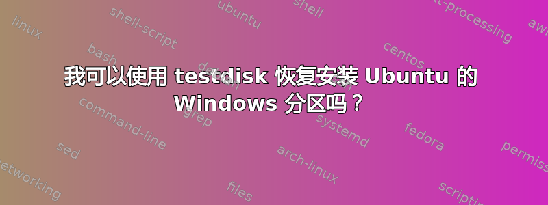 我可以使用 testdisk 恢复安装 Ubuntu 的 Windows 分区吗？