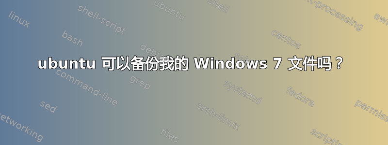 ubuntu 可以备份我的 Windows 7 文件吗？