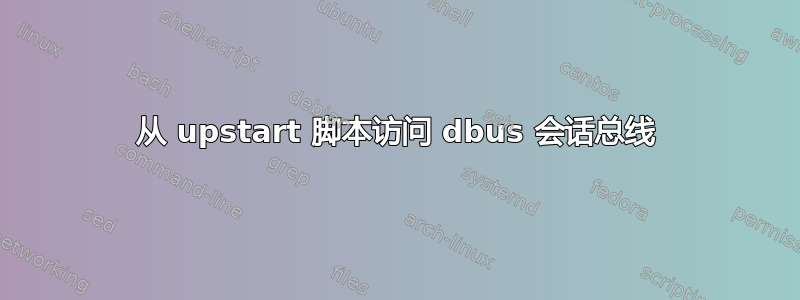 从 upstart 脚本访问 dbus 会话总线