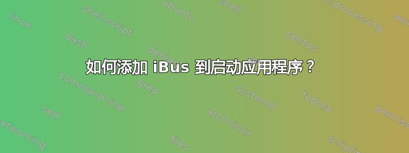 如何添加 iBus 到启动应用程序？