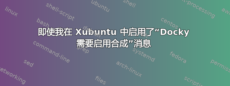 即使我在 Xubuntu 中启用了“Docky 需要启用合成”消息