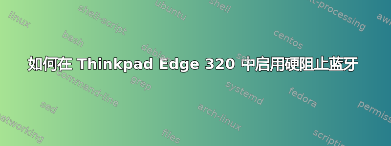 如何在 Thinkpad Edge 320 中启用硬阻止蓝牙