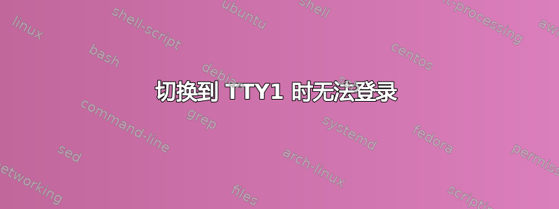 切换到 TTY1 时无法登录