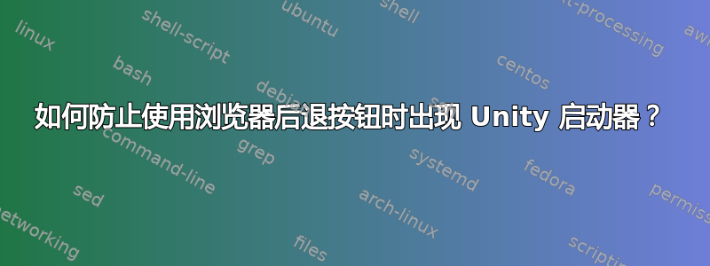 如何防止使用浏览器后退按钮时出现 Unity 启动器？