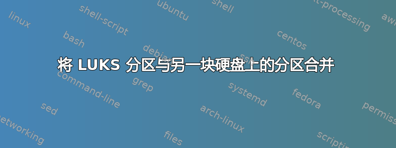 将 LUKS 分区与另一块硬盘上的分区合并