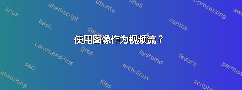 使用图像作为视频流？