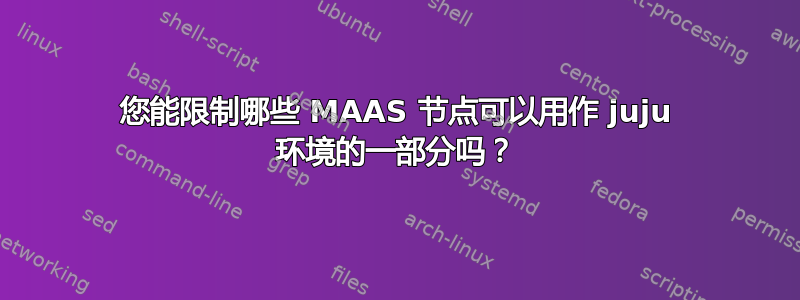 您能限制哪些 MAAS 节点可以用作 juju 环境的一部分吗？