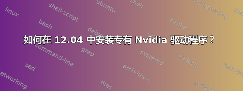 如何在 12.04 中安装专有 Nvidia 驱动程序？