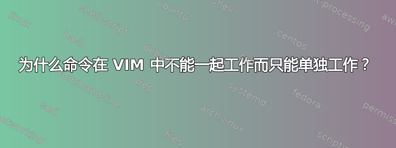 为什么命令在 VIM 中不能一起工作而只能单独工作？