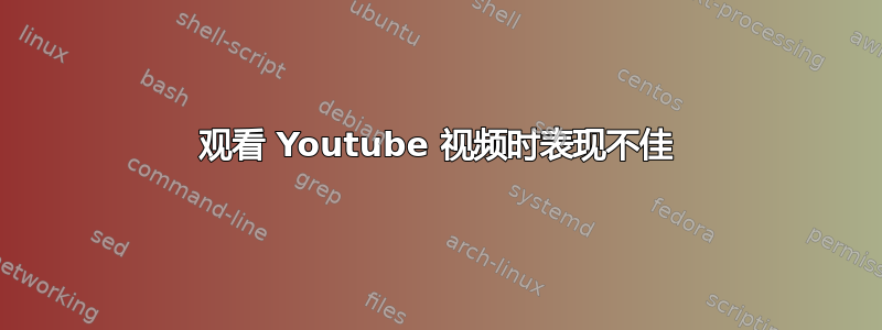 观看 Youtube 视频时表现不佳