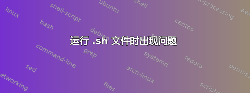 运行 .sh 文件时出现问题