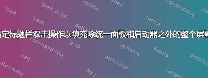 指定标题栏双击操作以填充除统一面板和启动器之外的整个屏幕