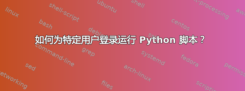 如何为特定用户登录运行 Python 脚本？