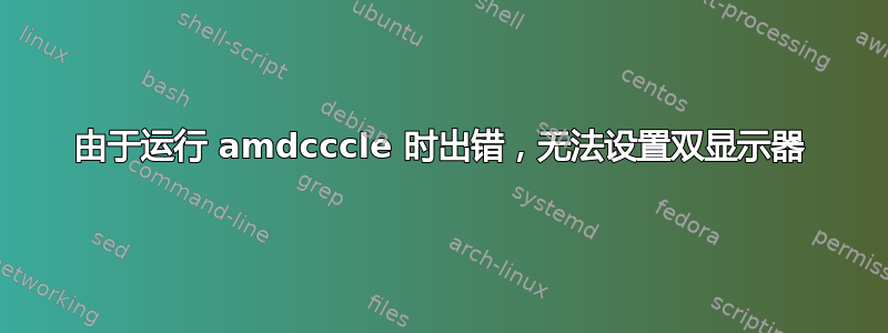 由于运行 amdcccle 时出错，无法设置双显示器