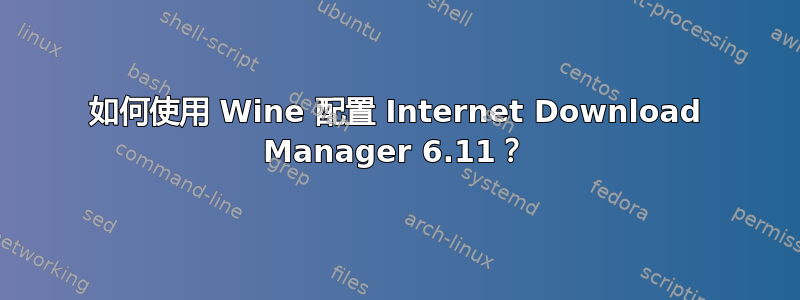 如何使用 Wine 配置 Internet Download Manager 6.11？