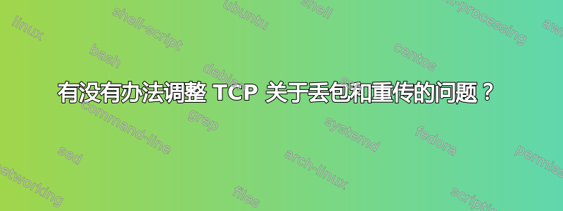 有没有办法调整 TCP 关于丢包和重传的问题？