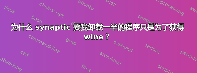 为什么 synaptic 要我卸载一半的程序只是为了获得 wine？