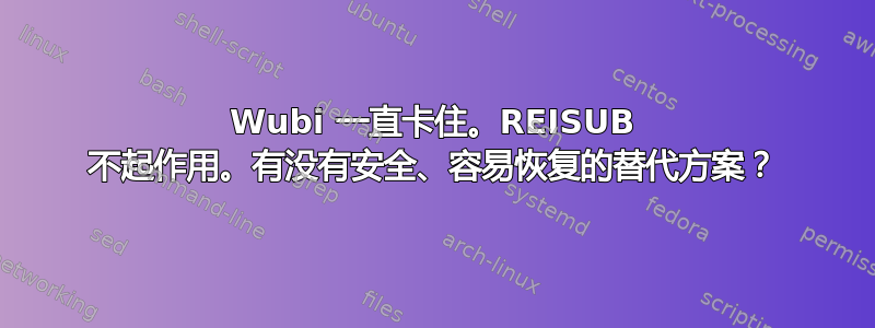 Wubi 一直卡住。REISUB 不起作用。有没有安全、容易恢复的替代方案？