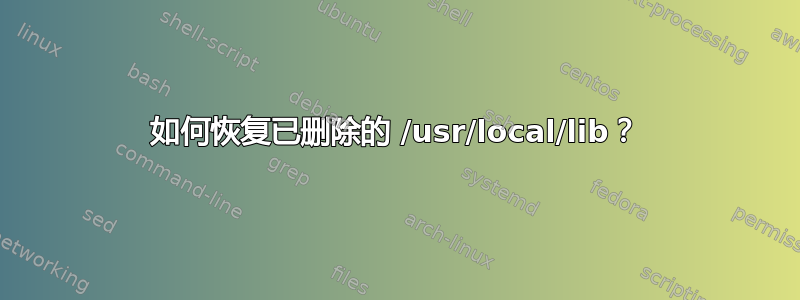 如何恢复已删除的 /usr/local/lib？