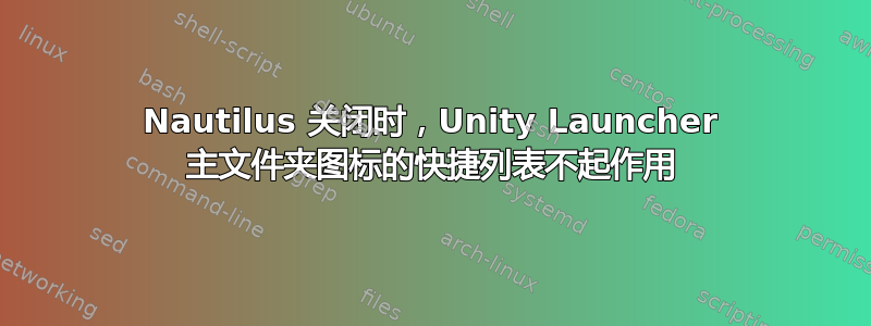 Nautilus 关闭时，Unity Launcher 主文件夹图标的快捷列表不起作用