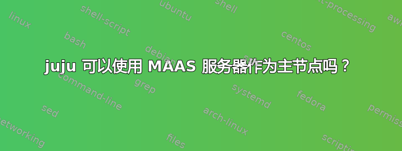 juju 可以使用 MAAS 服务器作为主节点吗？