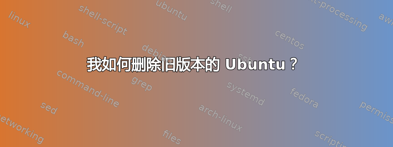 我如何删除旧版本的 Ubuntu？