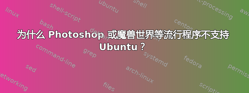 为什么 Photoshop 或魔兽世界等流行程序不支持 Ubuntu？