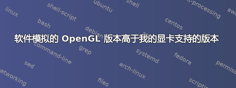 软件模拟的 OpenGL 版本高于我的显卡支持的版本