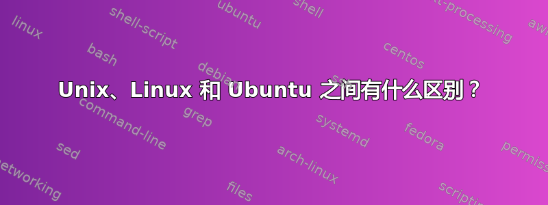 Unix、Linux 和 Ubuntu 之间有什么区别？