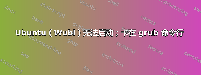 Ubuntu（Wubi）无法启动；卡在 grub 命令行