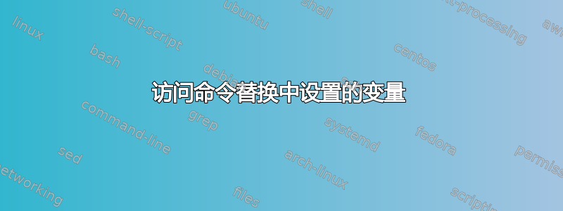 访问命令替换中设置的变量