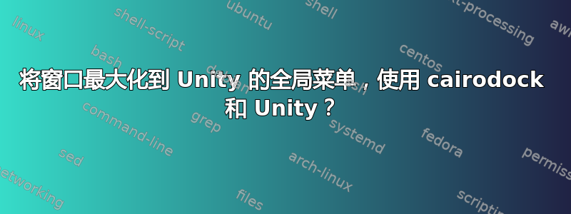 将窗口最大化到 Unity 的全局菜单，使用 cairodock 和 Unity？