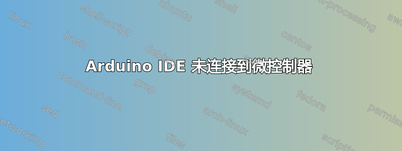 Arduino IDE 未连接到微控制器