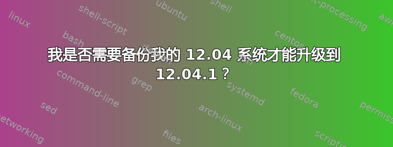 我是否需要备份我的 12.04 系统才能升级到 12.04.1？