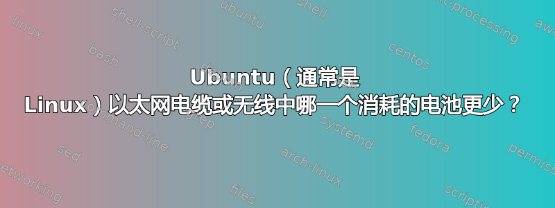 Ubuntu（通常是 Linux）以太网电缆或无线中哪一个消耗的电池更少？