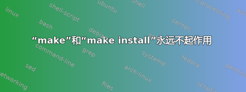 “make”和“make install”永远不起作用