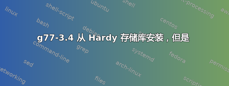 g77-3.4 从 Hardy 存储库安装，但是