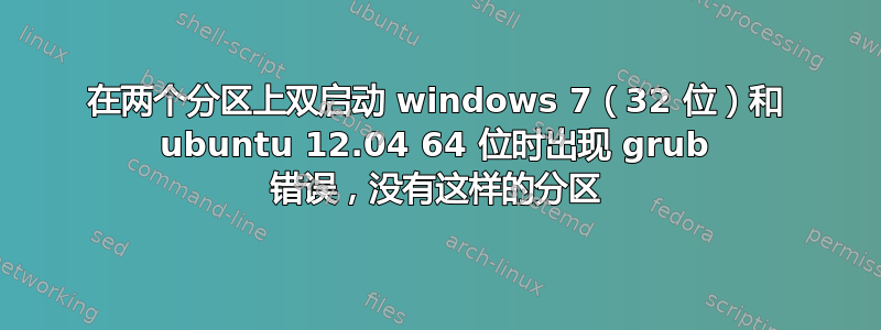 在两个分区上双启动 windows 7（32 位）和 ubuntu 12.04 64 位时出现 grub 错误，没有这样的分区