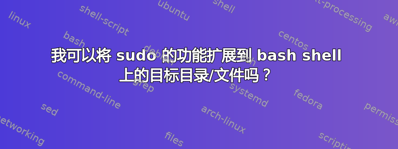 我可以将 sudo 的功能扩展到 bash shell 上的目标目录/文件吗？