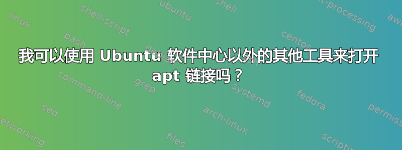 我可以使用 Ubuntu 软件中心以外的其他工具来打开 apt 链接吗？