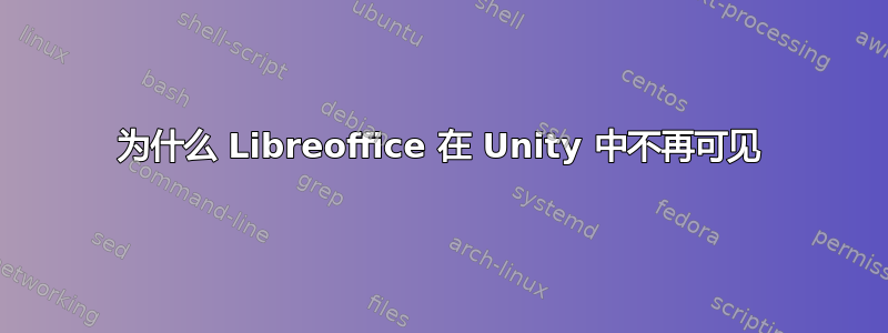 为什么 Libreoffice 在 Unity 中不再可见