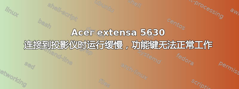 Acer extensa 5630 连接到投影仪时运行缓慢，功能键无法正常工作