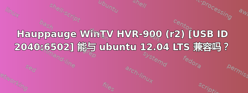 Hauppauge WinTV HVR-900 (r2) [USB ID 2040:6502] 能与 ubuntu 12.04 LTS 兼容吗？