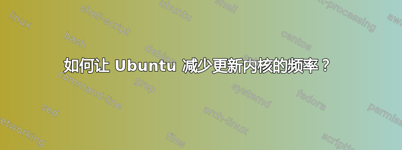 如何让 Ubuntu 减少更新内核的频率？