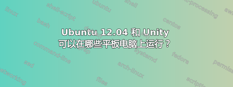 Ubuntu 12.04 和 Unity 可以在哪些平板电脑上运行？