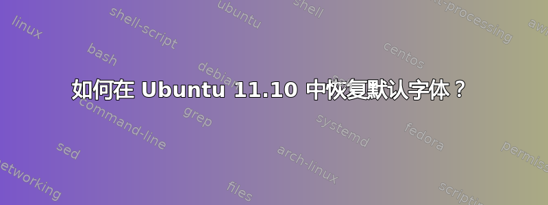 如何在 Ubuntu 11.10 中恢复默认字体？