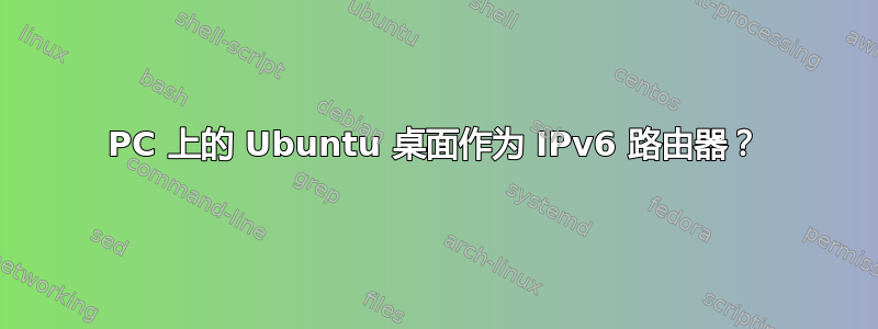 PC 上的 Ubuntu 桌面作为 IPv6 路由器？