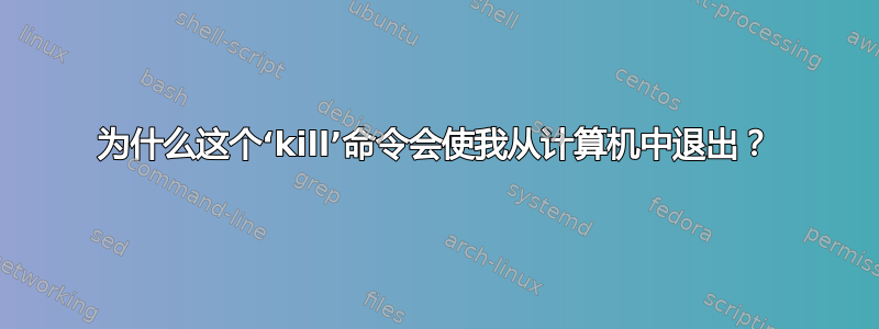 为什么这个‘kill’命令会使我从计算机中退出？